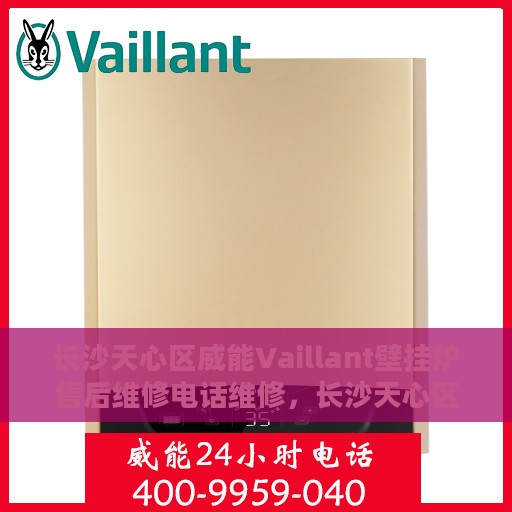 长沙天心区威能Vaillant壁挂炉售后维修电话维修，长沙天心区威能Vaillant壁挂炉售后专业维修团队联系电话及维修服务解析