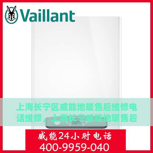 上海长宁区威能地暖售后维修电话维修，上海长宁威能地暖售后专业维修团队，一站式服务热线与解决方案