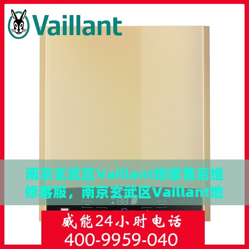 南京玄武区Vaillant地暖售后维修客服，南京玄武区Vaillant地暖售后专业维修与客服团队
