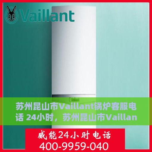苏州昆山市Vaillant锅炉客服电话 24小时，苏州昆山市Vaillant锅炉全天候客服热线，专业解答，温暖相伴