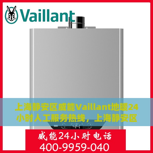 上海静安区威能Vaillant地暖24小时人工服务热线，上海静安区威能Vaillant地暖全天候专业维修服务热线