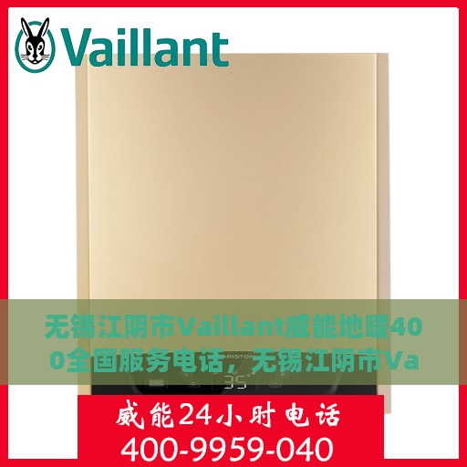 无锡江阴市Vaillant威能地暖400全国服务电话，无锡江阴市Vaillant威能地暖全国服务热线400电话详解