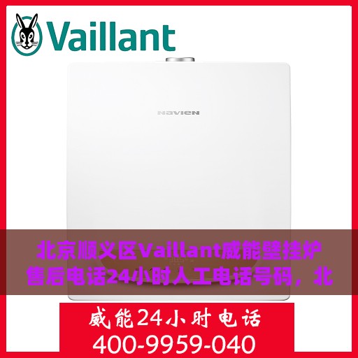 北京顺义区Vaillant威能壁挂炉售后电话24小时人工电话号码，北京顺义区Vaillant威能壁挂炉全天候售后热线电话及人工服务支持