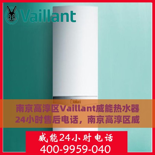 南京高淳区Vaillant威能热水器24小时售后电话，南京高淳区威能热水器全天候售后热线电话服务支持