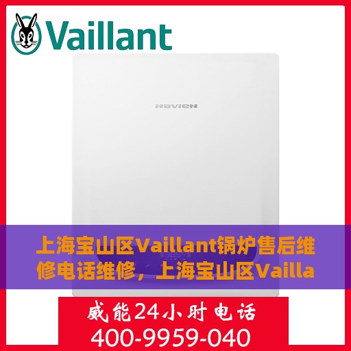 上海宝山区Vaillant锅炉售后维修电话维修，上海宝山区Vaillant锅炉专业售后维修团队联系电话