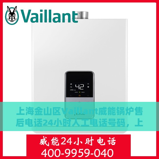 上海金山区Vaillant威能锅炉售后电话24小时人工电话号码，上海金山区威能锅炉全天候售后电话服务热线