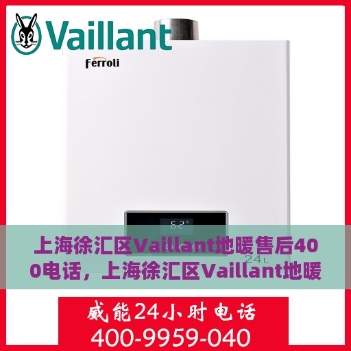 上海徐汇区Vaillant地暖售后400电话，上海徐汇区Vaillant地暖售后服务热线400电话专业服务