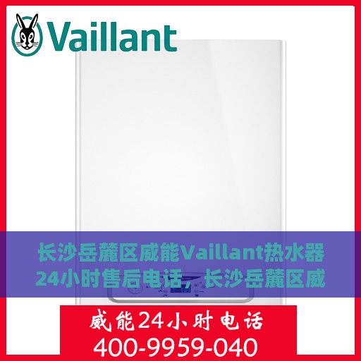 长沙岳麓区威能Vaillant热水器24小时售后电话，长沙岳麓区威能Vaillant热水器全天候售后电话服务热线