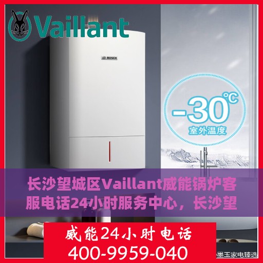 长沙望城区Vaillant威能锅炉客服电话24小时服务中心，长沙望城区Vaillant威能锅炉全天候客服热线服务中心