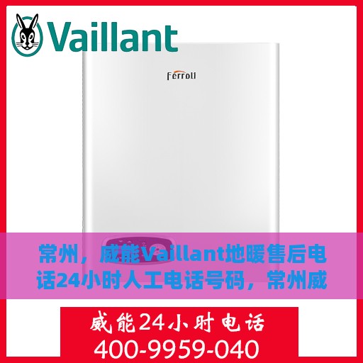 常州，威能Vaillant地暖售后电话24小时人工电话号码，常州威能Vaillant地暖售后电话全天候人工服务支持专线