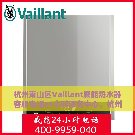 杭州萧山区Vaillant威能热水器客服电话24小时服务中心，杭州萧山区Vaillant威能热水器全天候客服热线服务中心