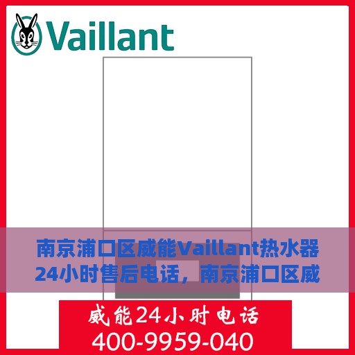 南京浦口区威能Vaillant热水器24小时售后电话，南京浦口区威能Vaillant热水器全天候售后电话服务支持