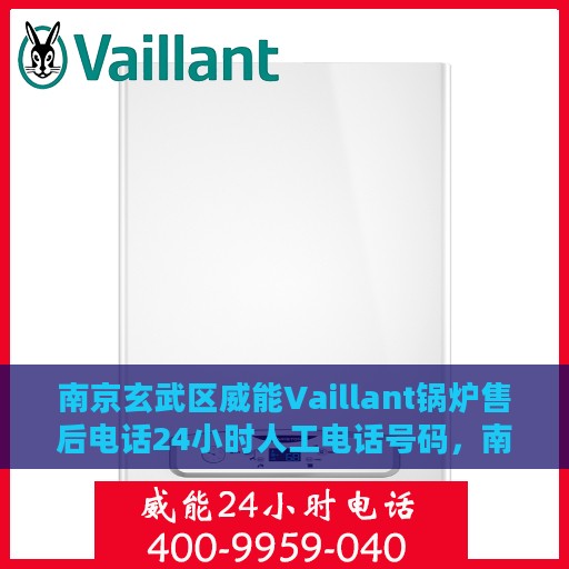 南京玄武区威能Vaillant锅炉售后电话24小时人工电话号码，南京玄武区威能Vaillant锅炉全天候售后电话服务热线