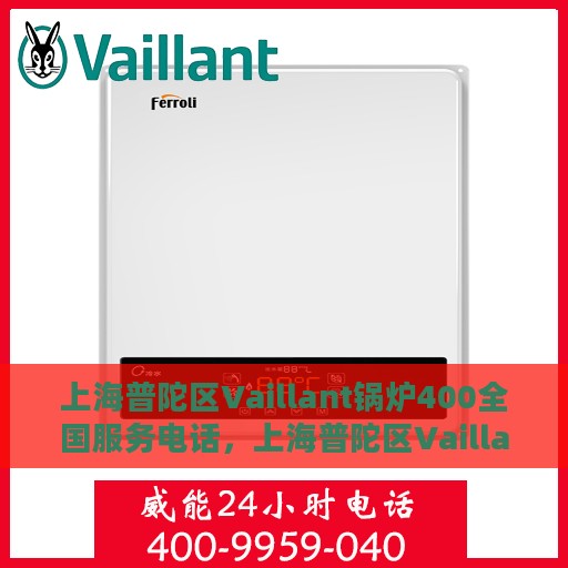 上海普陀区Vaillant锅炉400全国服务电话，上海普陀区Vaillant锅炉全国服务热线400电话公布