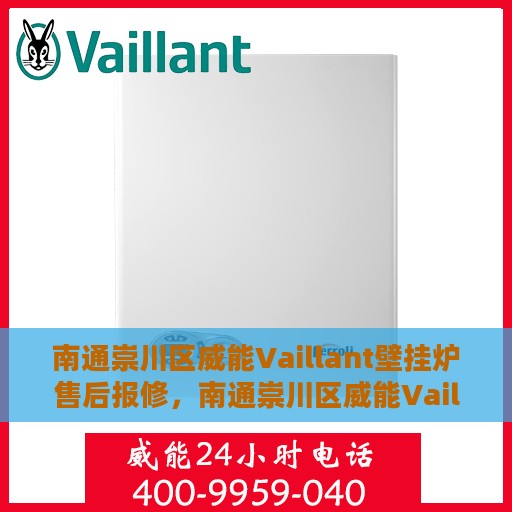 南通崇川区威能Vaillant壁挂炉售后报修，南通崇川区威能Vaillant壁挂炉售后报修服务指南