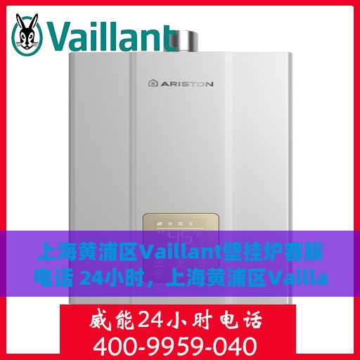 上海黄浦区Vaillant壁挂炉客服电话 24小时，上海黄浦区Vaillant壁挂炉全天候客服热线