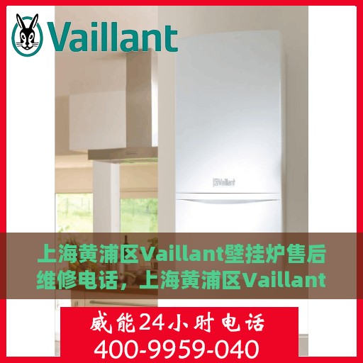 上海黄浦区Vaillant壁挂炉售后维修电话，上海黄浦区Vaillant壁挂炉售后维修热线
