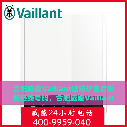 合肥威能Vaillant壁挂炉售后服务热线号码，合肥威能Vaillant壁挂炉售后服务热线详解
