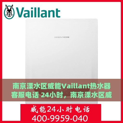 南京溧水区威能Vaillant热水器客服电话 24小时，南京溧水区威能Vaillant热水器全天候客服热线