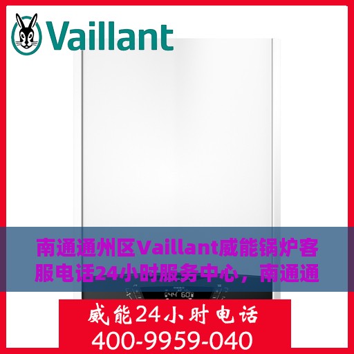 南通通州区Vaillant威能锅炉客服电话24小时服务中心，南通通州区威能锅炉客服全天候服务热线与支持中心