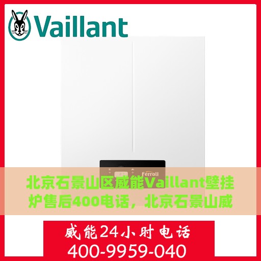 北京石景山区威能Vaillant壁挂炉售后400电话，北京石景山威能Vaillant壁挂炉售后官方服务热线揭秘
