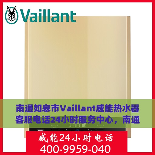 南通如皋市Vaillant威能热水器客服电话24小时服务中心，南通如皋市Vaillant威能热水器24小时客服热线及服务中心