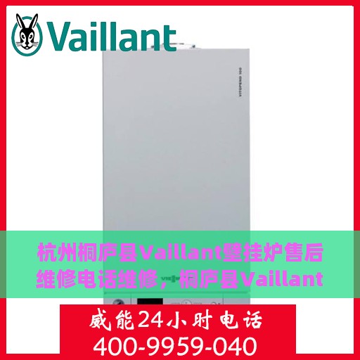 杭州桐庐县Vaillant壁挂炉售后维修电话维修，桐庐县Vaillant壁挂炉售后维修热线及专业维修服务