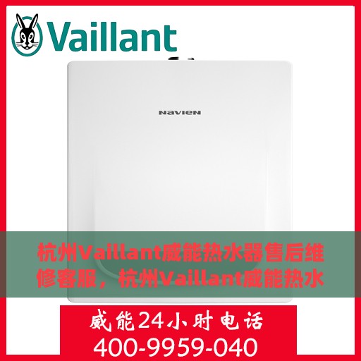 杭州Vaillant威能热水器售后维修客服，杭州Vaillant威能热水器售后维修专业客服团队