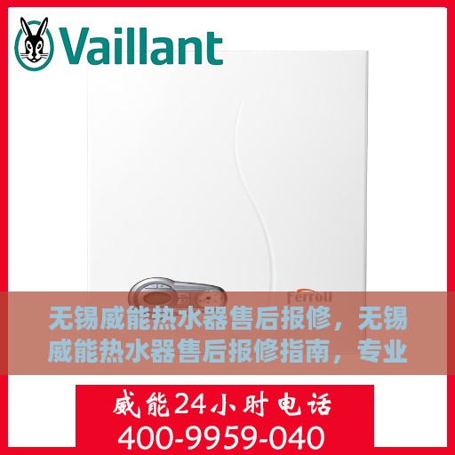 无锡威能热水器售后报修，无锡威能热水器售后报修指南，专业维修，贴心服务