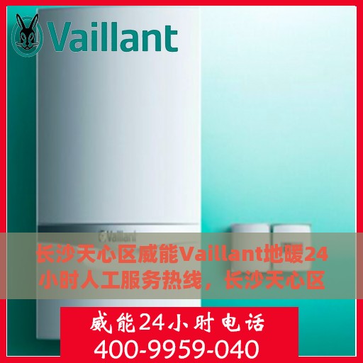 长沙天心区威能Vaillant地暖24小时人工服务热线，长沙天心区威能Vaillant地暖全天候服务热线解析