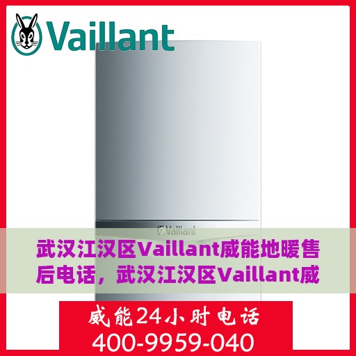 武汉江汉区Vaillant威能地暖售后电话，武汉江汉区Vaillant威能地暖售后服务热线及电话全解析