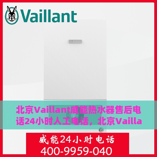 北京Vaillant威能热水器售后电话24小时人工电话，北京Vaillant威能热水器全天候售后热线电话支持，专业人工服务随时为您解答