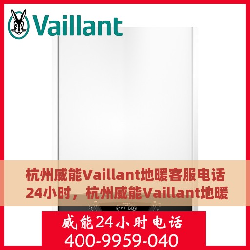 杭州威能Vaillant地暖客服电话 24小时，杭州威能Vaillant地暖24小时客服热线