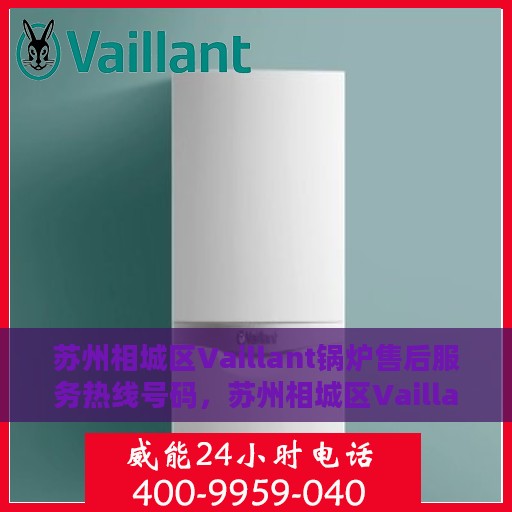 苏州相城区Vaillant锅炉售后服务热线号码，苏州相城区Vaillant锅炉售后热线服务指南