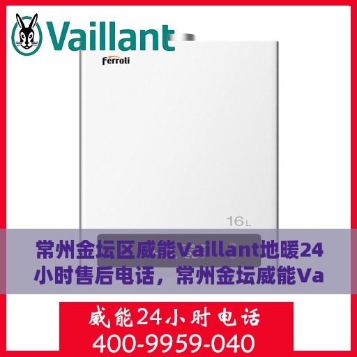 常州金坛区威能Vaillant地暖24小时售后电话，常州金坛威能Vaillant地暖全天候售后热线电话