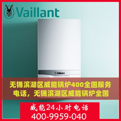 无锡滨湖区威能锅炉400全国服务电话，无锡滨湖区威能锅炉全国服务热线400电话及售后支持