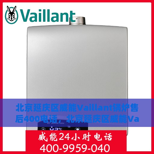 北京延庆区威能Vaillant锅炉售后400电话，北京延庆区威能Vaillant锅炉售后热线，专业维修与电话支持服务