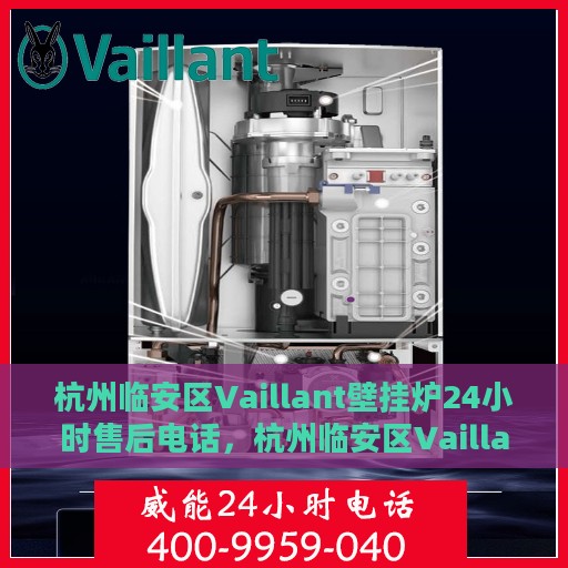 杭州临安区Vaillant壁挂炉24小时售后电话，杭州临安区Vaillant壁挂炉全天候售后电话服务