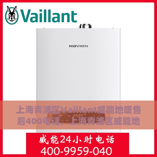 上海青浦区Vaillant威能地暖售后400电话，上海青浦区威能地暖售后服务热线，专业维修，一键拨打400电话快速解决故障问题