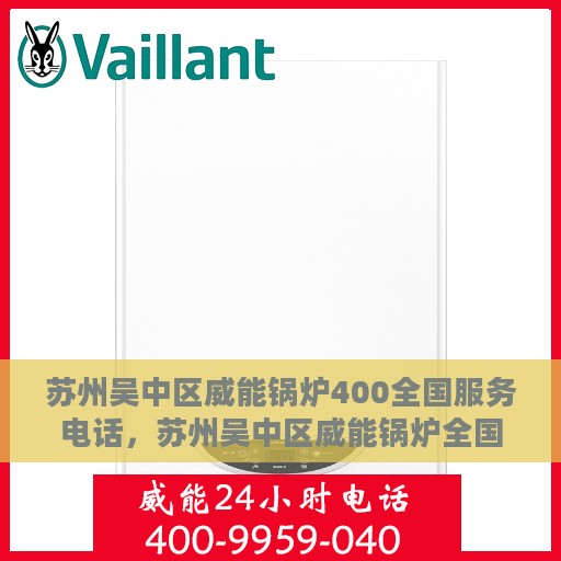 苏州吴中区威能锅炉400全国服务电话，苏州吴中区威能锅炉全国服务热线400专业解答与售后支持