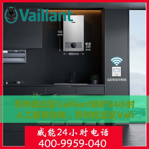 苏州虎丘区Vaillant锅炉24小时人工服务热线，苏州虎丘区Vaillant锅炉全天候人工服务热线解析