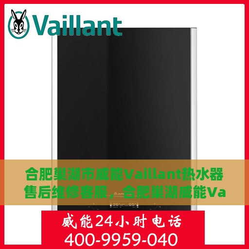 合肥巢湖市威能Vaillant热水器售后维修客服，合肥巢湖威能Vaillant热水器售后维修热线与客服支持