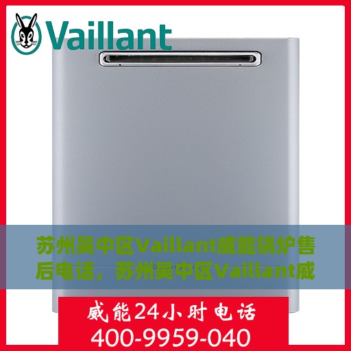 苏州吴中区Vaillant威能锅炉售后电话，苏州吴中区Vaillant威能锅炉售后服务热线电话
