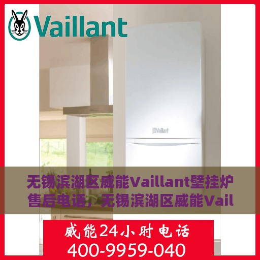 无锡滨湖区威能Vaillant壁挂炉售后电话，无锡滨湖区威能Vaillant壁挂炉售后服务热线及电话支持详解