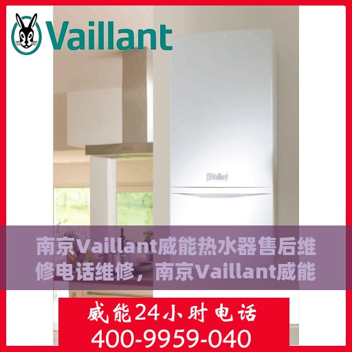 南京Vaillant威能热水器售后维修电话维修，南京Vaillant威能热水器售后专业维修团队与电话服务热线