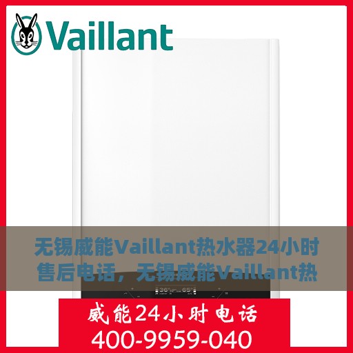 无锡威能Vaillant热水器24小时售后电话，无锡威能Vaillant热水器全天候售后热线支持电话