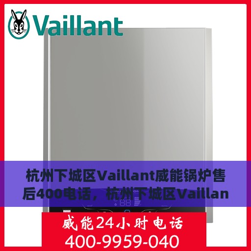 杭州下城区Vaillant威能锅炉售后400电话，杭州下城区Vaillant威能锅炉售后官方服务热线揭秘，拨打400电话享受专业维修支持