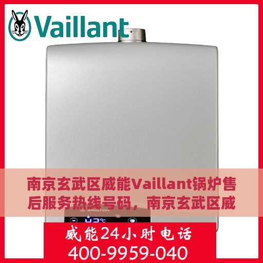 南京玄武区威能Vaillant锅炉售后服务热线号码，南京玄武区威能Vaillant锅炉售后服务热线详解，专业维修与售后支持热线号码一览