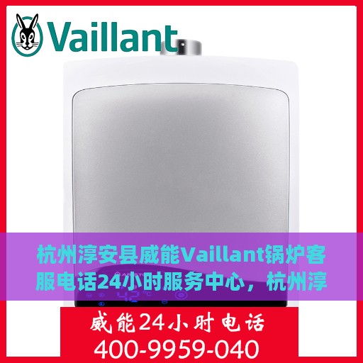 杭州淳安县威能Vaillant锅炉客服电话24小时服务中心，杭州淳安县威能Vaillant锅炉全天候客服热线与支持中心