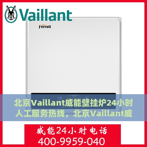 北京Vaillant威能壁挂炉24小时人工服务热线，北京Vaillant威能壁挂炉全天候人工服务热线，专业解答，温暖您的生活